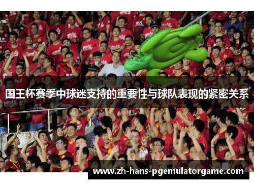 国王杯赛季中球迷支持的重要性与球队表现的紧密关系