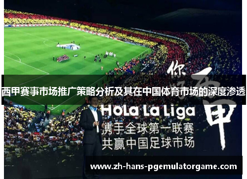 西甲赛事市场推广策略分析及其在中国体育市场的深度渗透