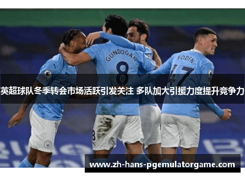英超球队冬季转会市场活跃引发关注 多队加大引援力度提升竞争力
