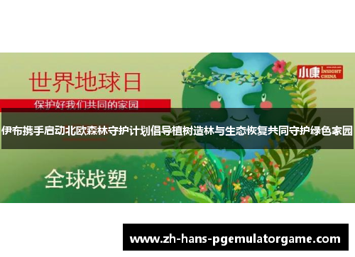 伊布携手启动北欧森林守护计划倡导植树造林与生态恢复共同守护绿色家园