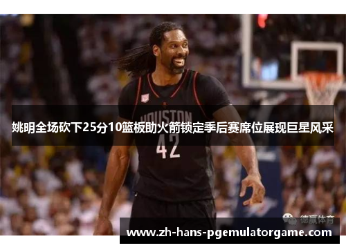 姚明全场砍下25分10篮板助火箭锁定季后赛席位展现巨星风采