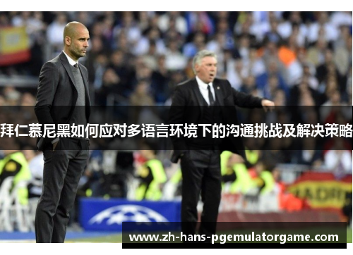 拜仁慕尼黑如何应对多语言环境下的沟通挑战及解决策略