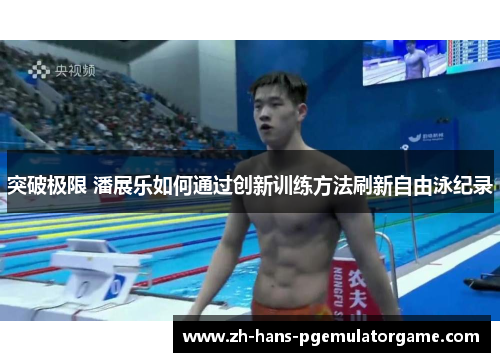 突破极限 潘展乐如何通过创新训练方法刷新自由泳纪录