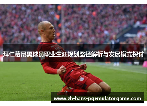 拜仁慕尼黑球员职业生涯规划路径解析与发展模式探讨