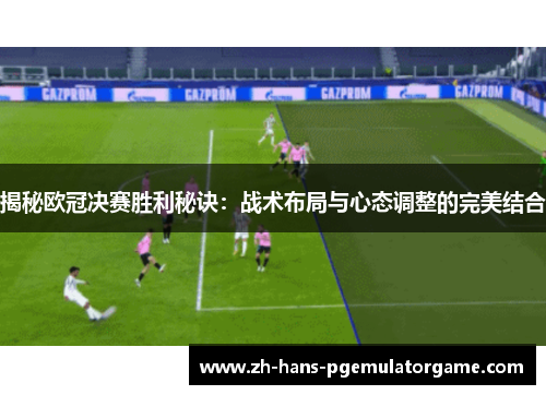 揭秘欧冠决赛胜利秘诀：战术布局与心态调整的完美结合