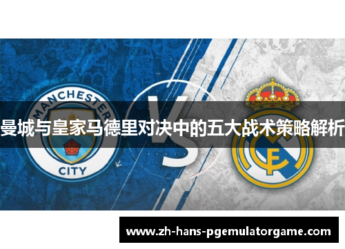 曼城与皇家马德里对决中的五大战术策略解析