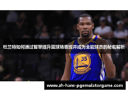 杜兰特如何通过智慧提升篮球场表现并成为全能球员的秘密解析 杜兰特如何通过智慧提升篮球场表现并成为全能球员的秘密解析