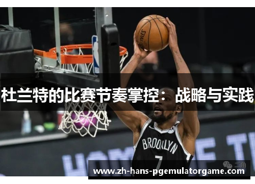 杜兰特的比赛节奏掌控：战略与实践