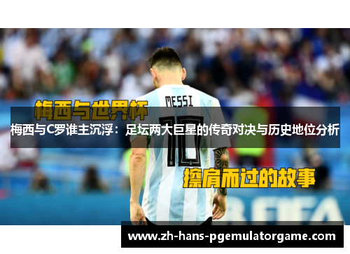 梅西与C罗谁主沉浮：足坛两大巨星的传奇对决与历史地位分析