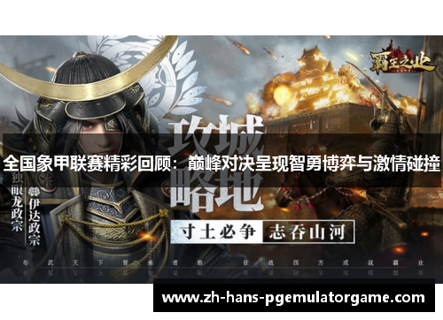 全国象甲联赛精彩回顾：巅峰对决呈现智勇博弈与激情碰撞