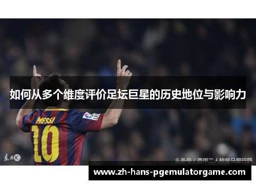 如何从多个维度评价足坛巨星的历史地位与影响力