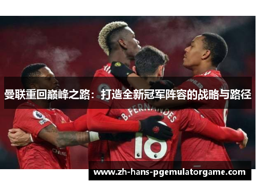 曼联重回巅峰之路：打造全新冠军阵容的战略与路径