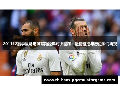 201112赛季皇马与贝蒂斯经典对决回顾：激情碰撞与历史瞬间再现