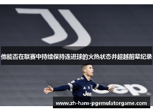 他能否在联赛中持续保持连进球的火热状态并超越前辈纪录