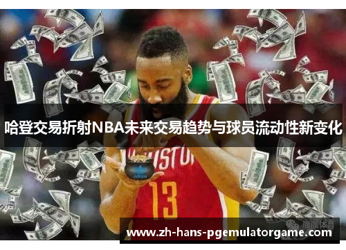哈登交易折射NBA未来交易趋势与球员流动性新变化