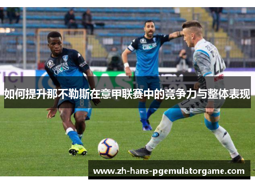 如何提升那不勒斯在意甲联赛中的竞争力与整体表现