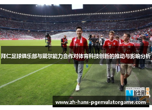 拜仁足球俱乐部与戴尔能力合作对体育科技创新的推动与影响分析