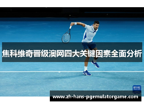 焦科维奇晋级澳网四大关键因素全面分析