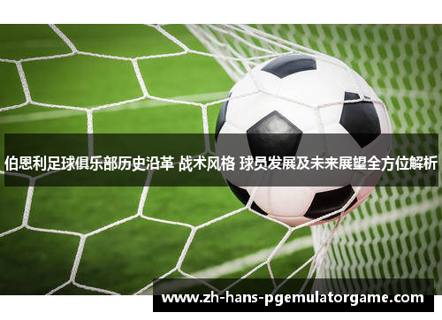 伯恩利足球俱乐部历史沿革 战术风格 球员发展及未来展望全方位解析