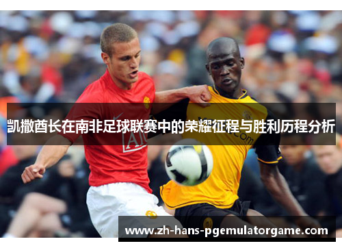 凯撒酋长在南非足球联赛中的荣耀征程与胜利历程分析