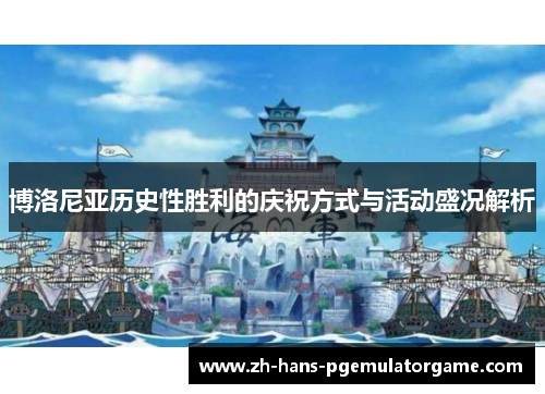 博洛尼亚历史性胜利的庆祝方式与活动盛况解析