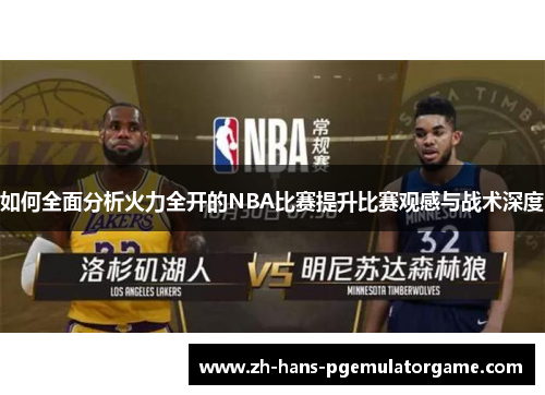 如何全面分析火力全开的NBA比赛提升比赛观感与战术深度