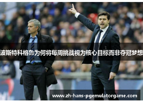 波斯特科格鲁为何将每周挑战视为核心目标而非夺冠梦想