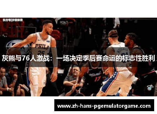 灰熊与76人激战：一场决定季后赛命运的标志性胜利
