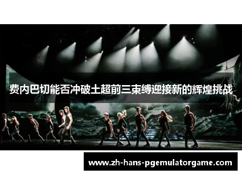 费内巴切能否冲破土超前三束缚迎接新的辉煌挑战