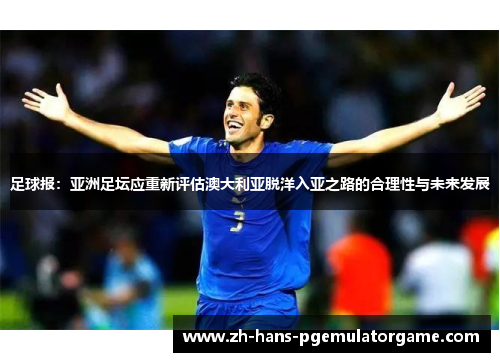 足球报：亚洲足坛应重新评估澳大利亚脱洋入亚之路的合理性与未来发展