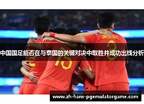 中国国足能否在与泰国的关键对决中取胜并成功出线分析