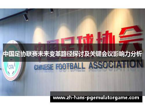 中国足协联赛未来变革路径探讨及关键会议影响力分析