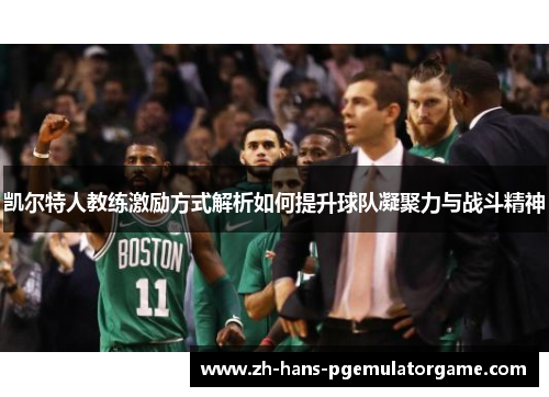 凯尔特人教练激励方式解析如何提升球队凝聚力与战斗精神
