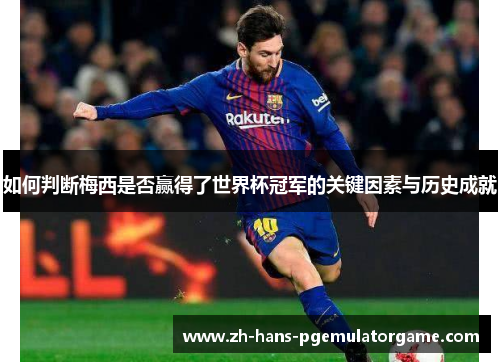 如何判断梅西是否赢得了世界杯冠军的关键因素与历史成就
