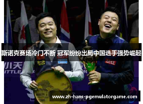 斯诺克赛场冷门不断 冠军纷纷出局中国选手强势崛起