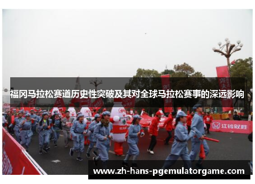 福冈马拉松赛道历史性突破及其对全球马拉松赛事的深远影响