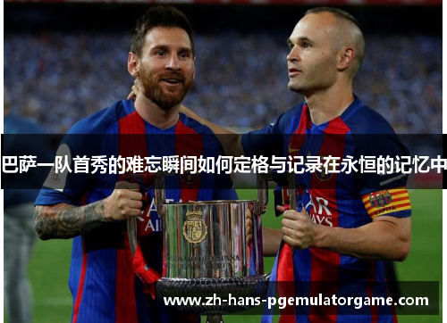 巴萨一队首秀的难忘瞬间如何定格与记录在永恒的记忆中