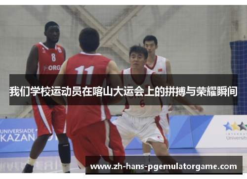 我们学校运动员在喀山大运会上的拼搏与荣耀瞬间