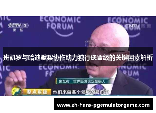 班凯罗与哈迪默契协作助力独行侠晋级的关键因素解析