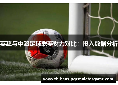 英超与中超足球联赛财力对比：投入数据分析