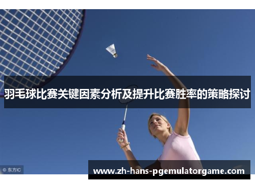 羽毛球比赛关键因素分析及提升比赛胜率的策略探讨