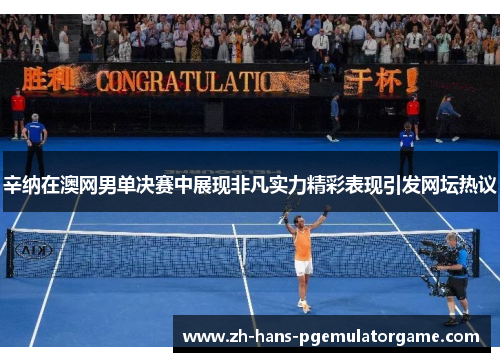 辛纳在澳网男单决赛中展现非凡实力精彩表现引发网坛热议