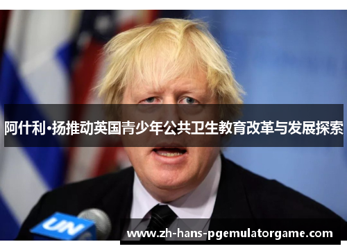 阿什利·扬推动英国青少年公共卫生教育改革与发展探索