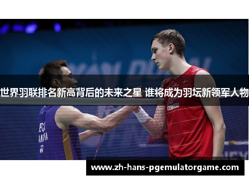 世界羽联排名新高背后的未来之星 谁将成为羽坛新领军人物