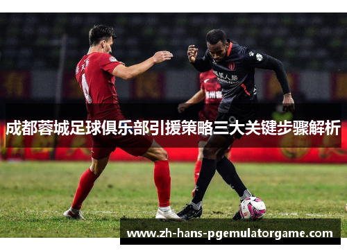 成都蓉城足球俱乐部引援策略三大关键步骤解析