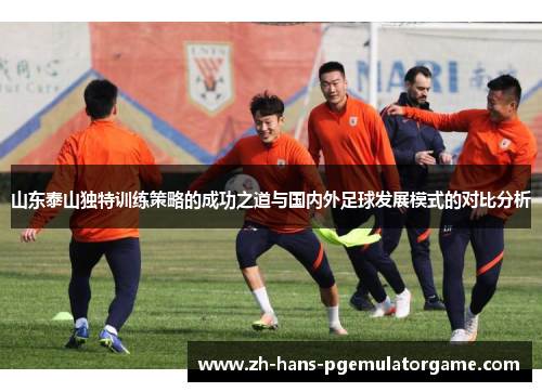 山东泰山独特训练策略的成功之道与国内外足球发展模式的对比分析