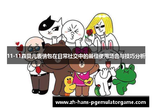 11-11森贝儿表情包在日常社交中的最佳使用场合与技巧分析
