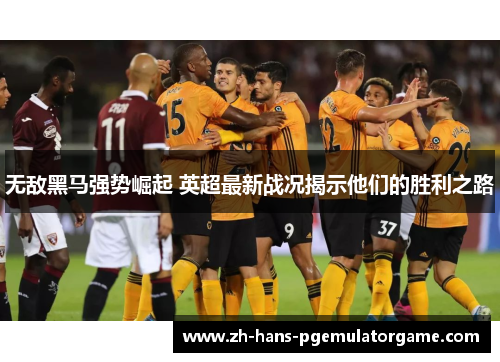 无敌黑马强势崛起 英超最新战况揭示他们的胜利之路
