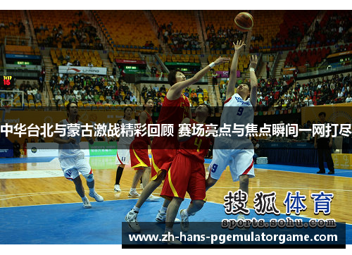 中华台北与蒙古激战精彩回顾 赛场亮点与焦点瞬间一网打尽