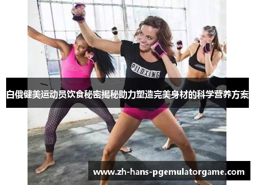 白俄健美运动员饮食秘密揭秘助力塑造完美身材的科学营养方案